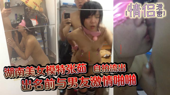 【情侣泄密】湖南美女模特张茹出名前与男友激情啪啪自拍流出特别浪镜子前玩SM吞精}