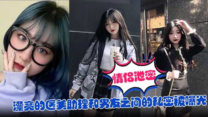 【情侣泄密】漂亮的医美助理和男友之间的私密被曝光}