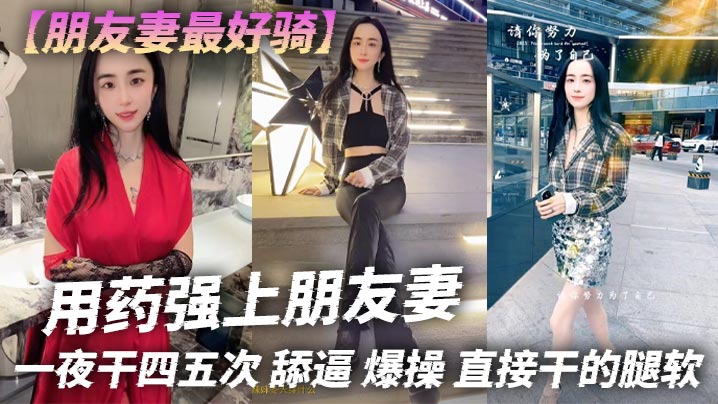 【朋友妻最好骑】用药强上朋友妻，一夜干四五次，舔逼，爆操，直接干的腿软}