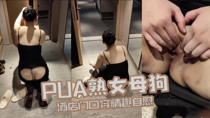 PUA熟女母狗酒店门口穿情趣自慰}