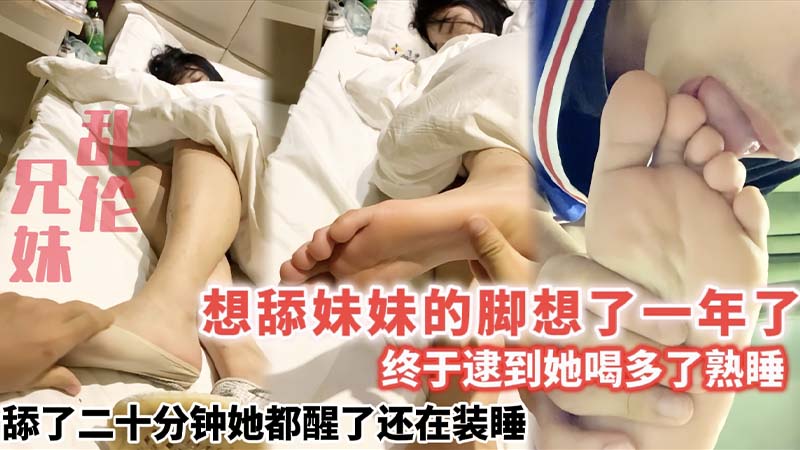 想舔妹妹的脚想了一年了_终于逮到她喝多了熟睡_舔了二十分钟她都醒了还在装睡}