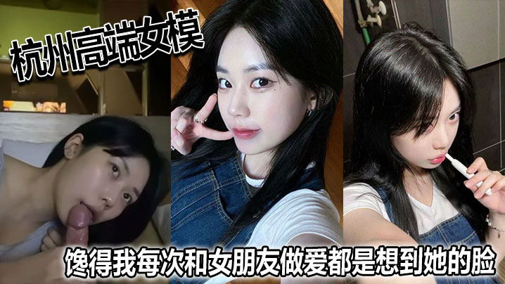 杭州高端女模，馋得我每次和女朋友做爱都是想到她的脸！}
