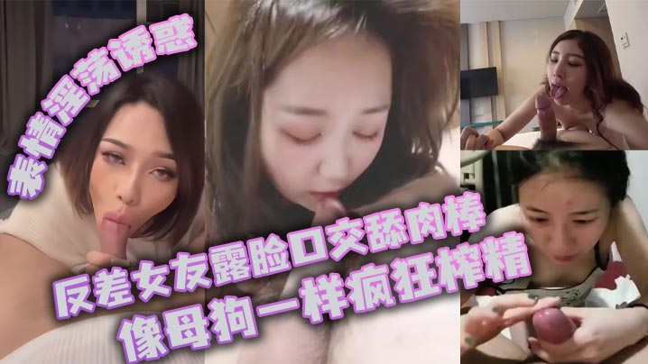 反差女友露脸口交舔肉棒_像母狗一样疯狂榨精_表情淫荡诱惑}