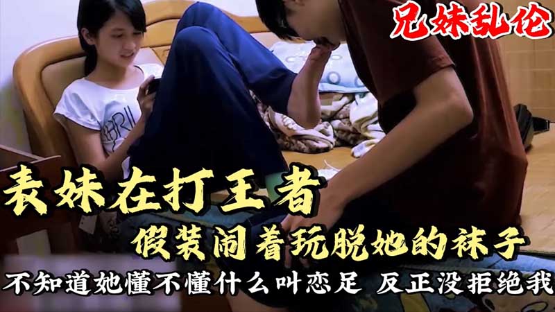 表妹在打王者_假装闹着玩脱她的袜子舔脚不知道她懂不懂什么叫恋足呢？反正没拒接我}