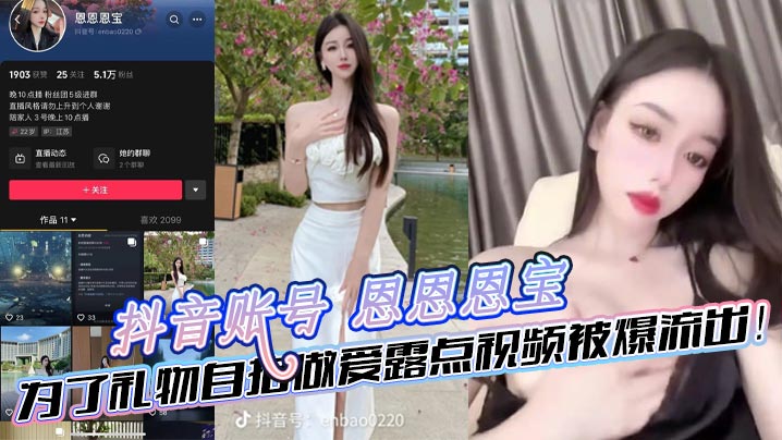 抖音账号 恩恩恩宝 为了礼物自拍做爱露点视频被爆流出！}