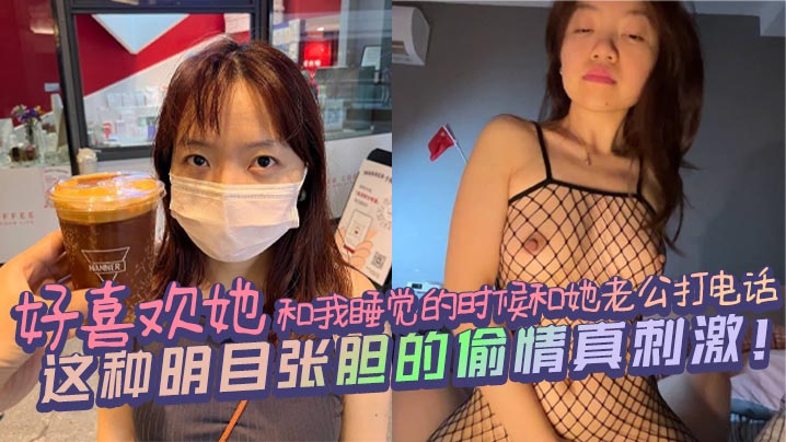 好喜欢她和我睡觉的时候和她老公打电话，这种明目张胆的偷情真刺激！}