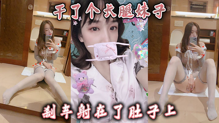 干了个长腿妹子，刹车射在了肚子上}