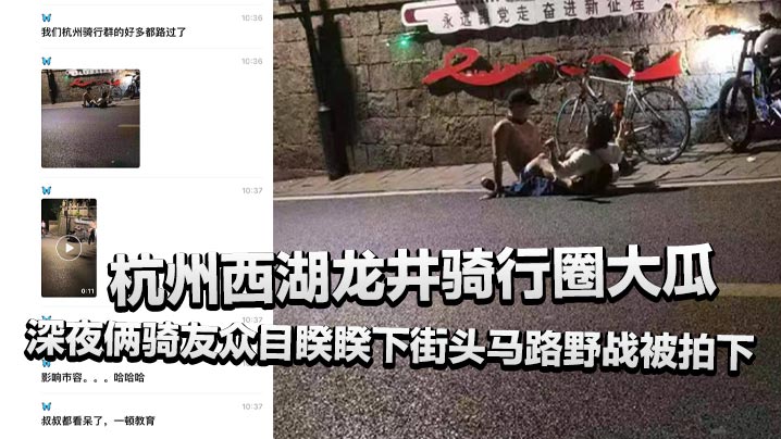 杭州西湖龙井骑行圈大瓜，深夜俩骑友众目睽睽下街头马路野战被拍下，还惊动了叔叔！}