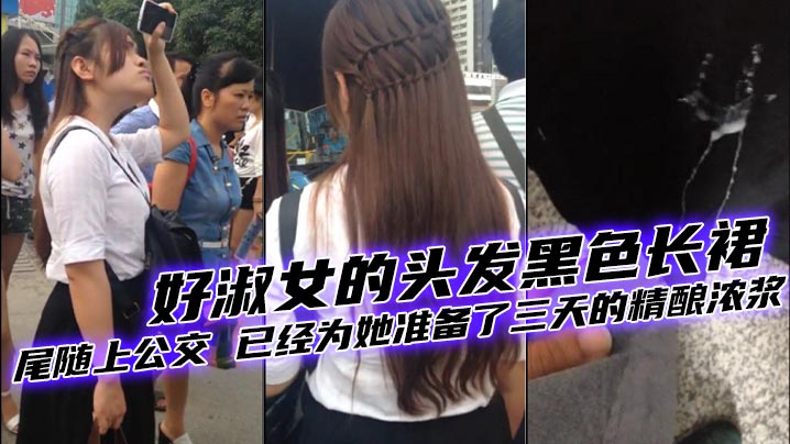 好美的妹子 好淑女的头发黑色长裙 尾随上公交 已经为她准备了三天的精酿浓浆}