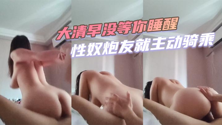 大清早没等你睡醒性奴炮友就主动骑乘}