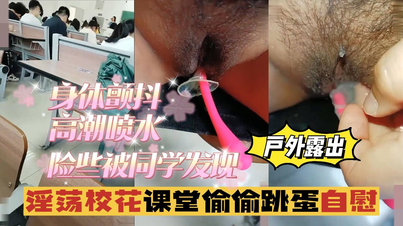 【户外露出】淫荡校花课堂偷偷跳蛋自慰，身体颤抖，险些被同学发现}