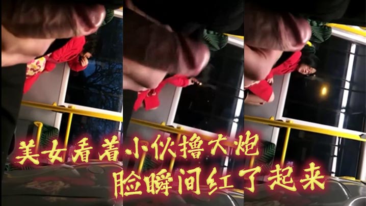 美女看着小伙撸大炮_脸瞬间红了起来}