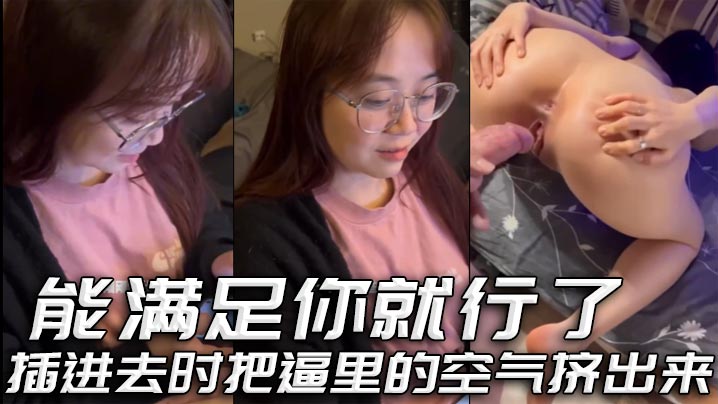 能满足你就行了 插进去时把逼里的空气挤出来}