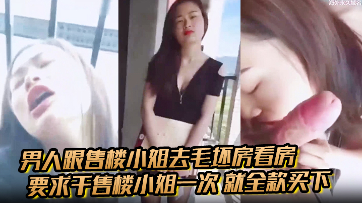 男人跟售楼小姐去毛坯房看房 要求干售楼小姐一次 就全款买下 小姐半推半就的被男生骚}