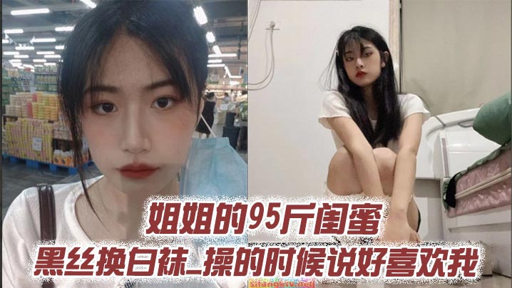 姐姐的95斤闺蜜_黑丝换白袜_操的时候说好喜欢我}