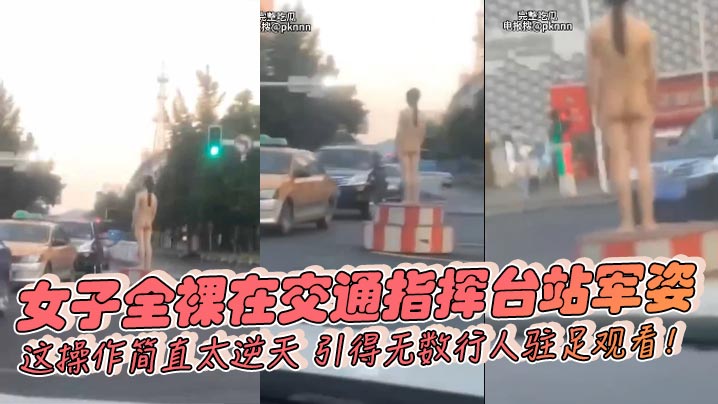 女子全裸在交通指挥台站军姿，这操作简直太逆天，引得无数行人驻足观看！}