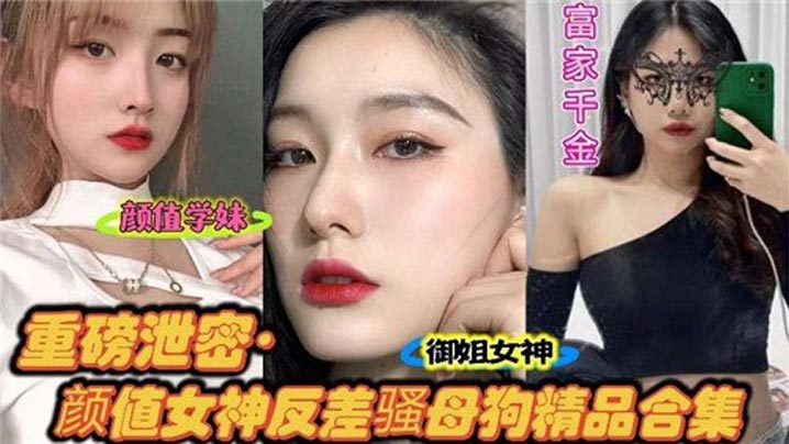 重磅泄密，颜值女神反差骚母狗精品合集}