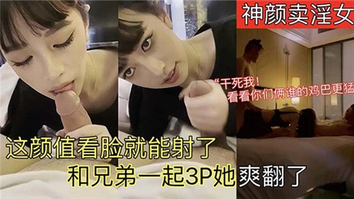 这颜值看脸就能射了，和兄弟一起3P她爽翻了}