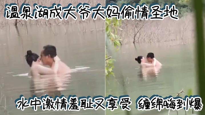 温泉湖成大爷大妈偷情圣地 水中激情羞耻又享受 缠绵嗨到爆}