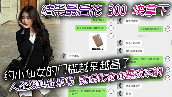 约小仙女的门槛越来越高了，人还没叫出来呢，就说化妆也要成本的。结果最后花 300 块拿下，仙女还表演了个变脸，拿了钱就直接叫爸爸}