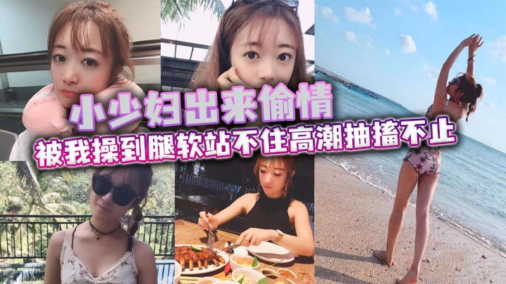 小少妇出来偷情 被我操到腿软站不住高潮抽搐不止 最后被口爆}