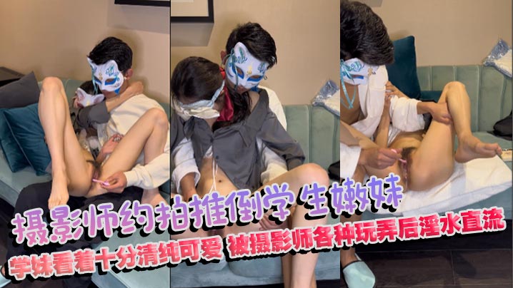 摄影师约拍推倒学生嫩妹_学妹看着十分清纯可爱，被摄影师各种玩弄后淫水直流}