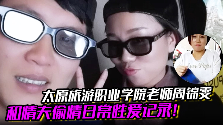 太原旅游职业学院老师周锦雯和情夫偷情日常性爱记录!!}