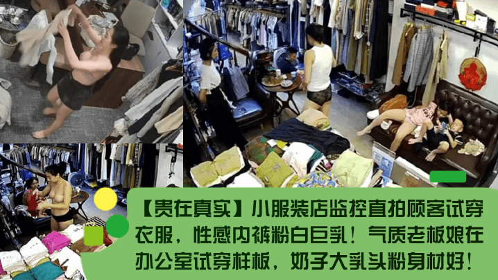 【贵在真实】小服装店监控直拍顾客试穿衣服，性感内裤粉白巨乳！气质老板娘在办公室试穿样板，奶子大乳头粉身材好！}