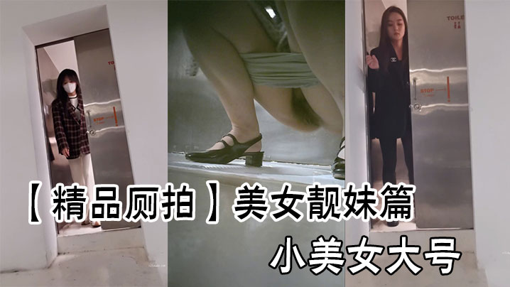 【精品厕拍】美女靓妹篇小美女大号}