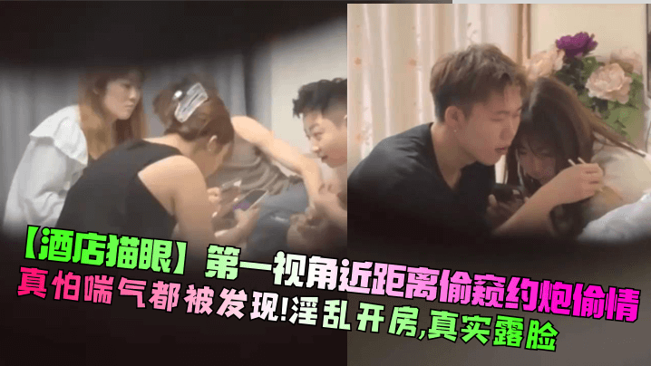 【酒店猫眼】第一视角近距离偷窥约炮偷情！真怕喘气都被发现！淫乱开房，真实露脸！}