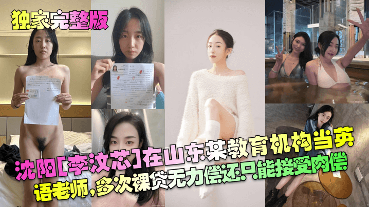 【独家完整版】沈阳[李汶芯]在山东某教育机构当英语老师，多次裸贷无力偿还只能接受肉偿！}