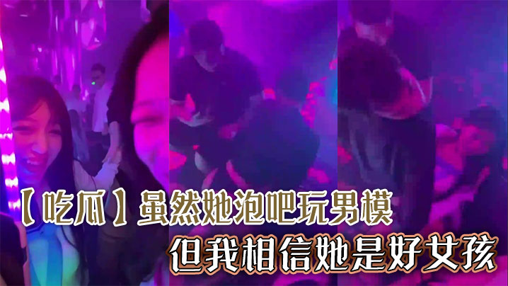 【吃瓜】虽然她泡吧玩男模，但我相信她是好女孩}