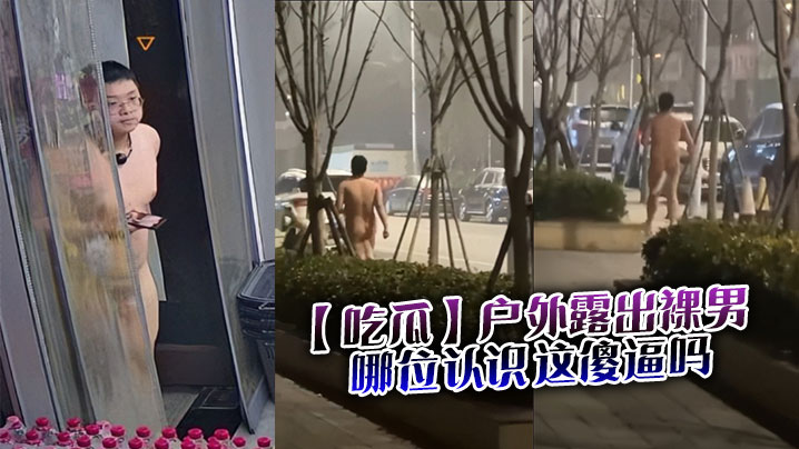 【吃瓜】户外露出裸男，哪位认识这傻逼吗}
