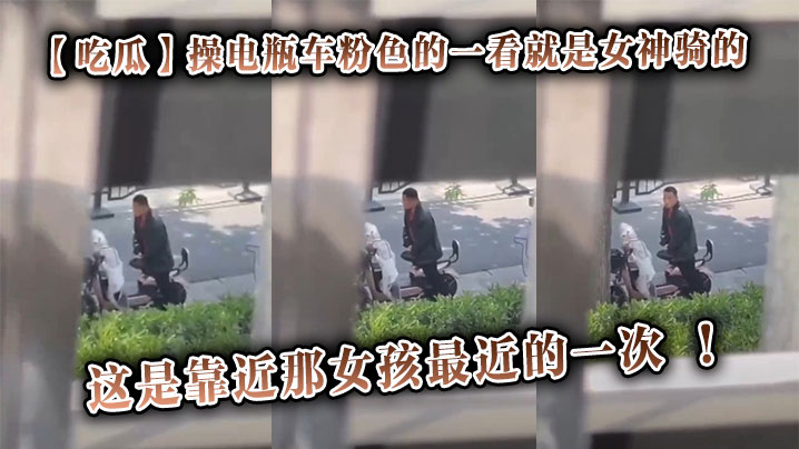 【吃瓜】操电瓶车粉色的一看就是女神骑的，这是靠近那女孩最近的一次 ！}