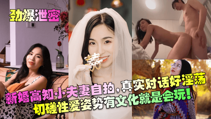 【劲爆泄密】新婚高知小夫妻自拍，真实对话好淫荡！切磋性爱姿势有文化就是会玩！！！}