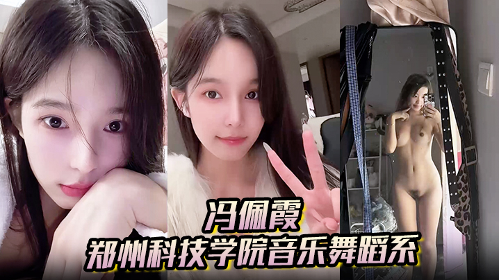 【冯佩霞】郑州科技学院音乐舞蹈系背着男友出轨约炮大量不雅照与视频流出！}