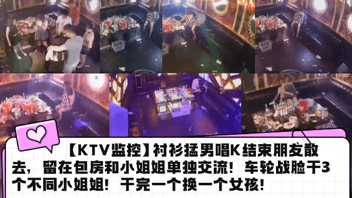 【KTV监控】衬衫猛男唱K结束朋友散去，留在包房和小姐姐单独交流！车轮战脸干3个不同小姐姐！干完一个换一个女孩！}