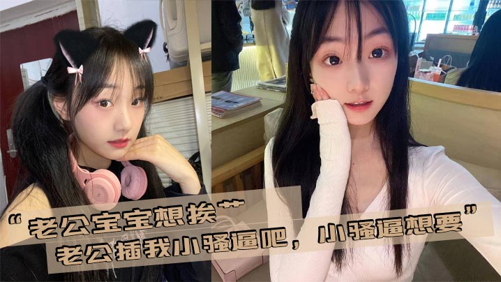 “老公宝宝想挨艹，老公插我小骚逼吧，小骚逼想要”}