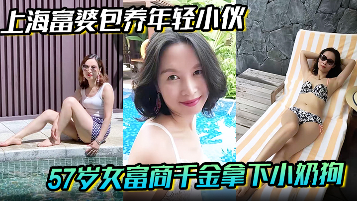 【上海富婆包养年轻小伙】57岁女富商千金拿下小奶狗从高冷富婆转变小伙的胯下母狗！}