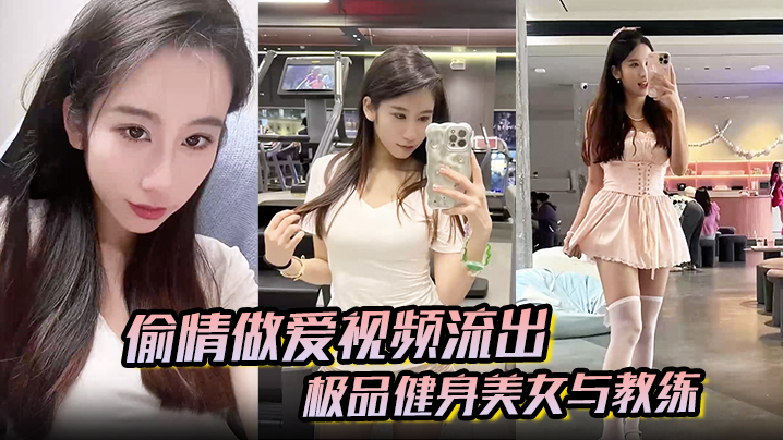 【偷情做爱视频流出】极品健身美女与教练常年健身就是为了男人更想操插进去能更爽}