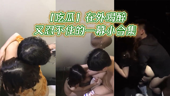 【吃瓜】在外喝醉又忍不住的一幕小合集}