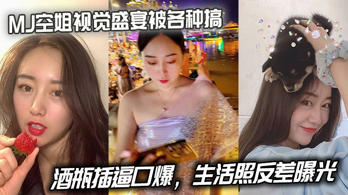 MJ空姐视觉盛宴被各种搞，酒瓶插逼口爆，生活照反差曝光}