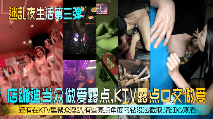 【迷乱夜生活第三弹】夜店蹦迪当众做爱露点，KTV露点口交做爱，还有在KTV里聚众淫趴，有些亮点角度刁钻没法截取，请细心观看！}