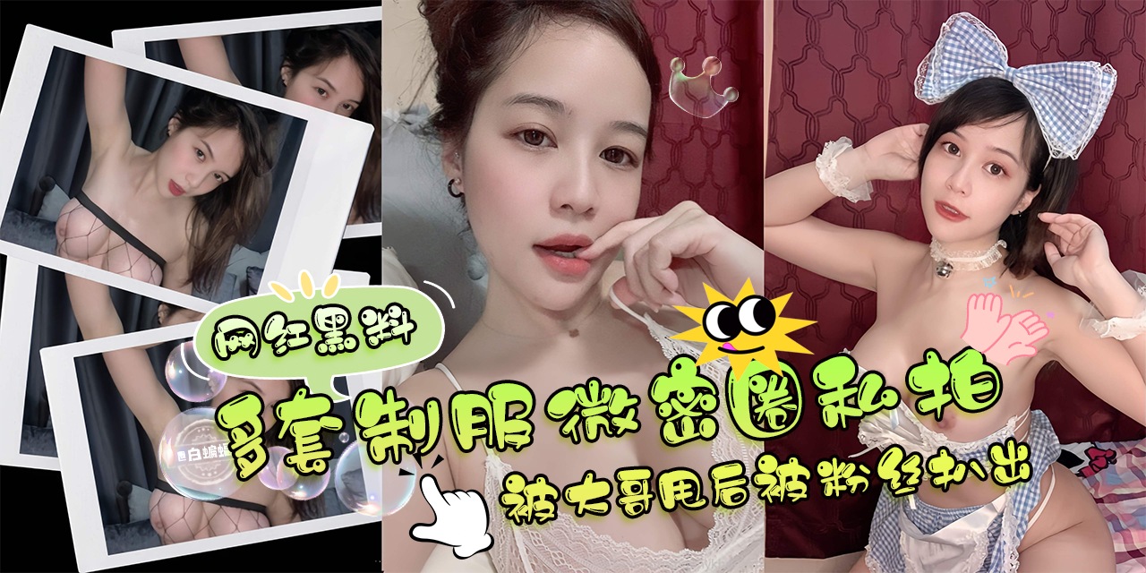 网曝黑料-，多套制服微密圈黑料，被大哥甩后被粉丝扒光爆料-}