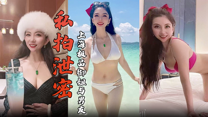 【私拍泄密】上海极品御姐与男友酒店做爱容颜绝美身材诱人舔屌骑乘淫骚无比生活照床照对比}