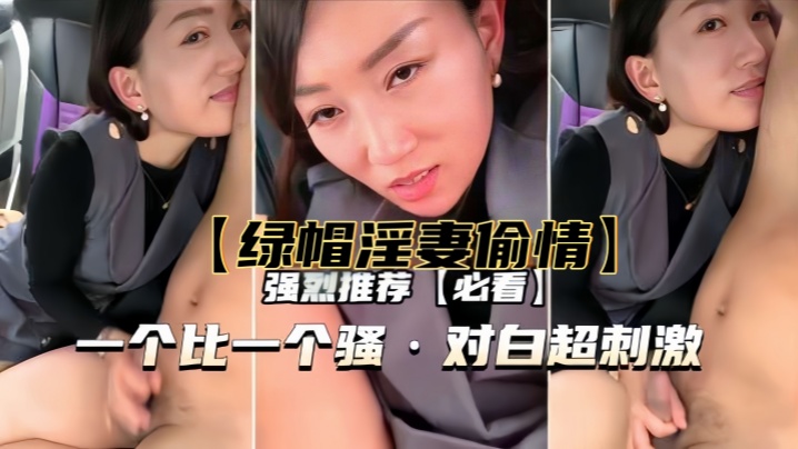 【绿帽淫妻偷情】一个比一个骚，对白超刺激}