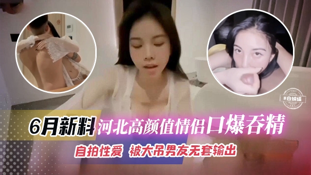 稀缺黑料-高颜值情侣口爆性爱来袭-被大吊男友无套怼操-}