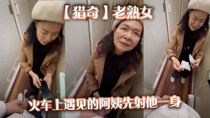 【猎奇】老熟女火车上遇见的阿姨先射他一身}