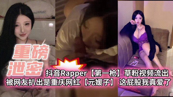 【重磅泄密】抖音Rapper【第一枪】草粉视频流出 被网友扒出是重庆网红【元媛子】这屁股我真爱了}