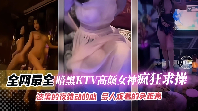 全网最全-暗黑KTV高颜值女神疯狂求操，漆黑的夜跳动的心多人观看的负距离}